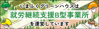 いまふくグリーンハウスは就労継続支援B型事業所を運営しています